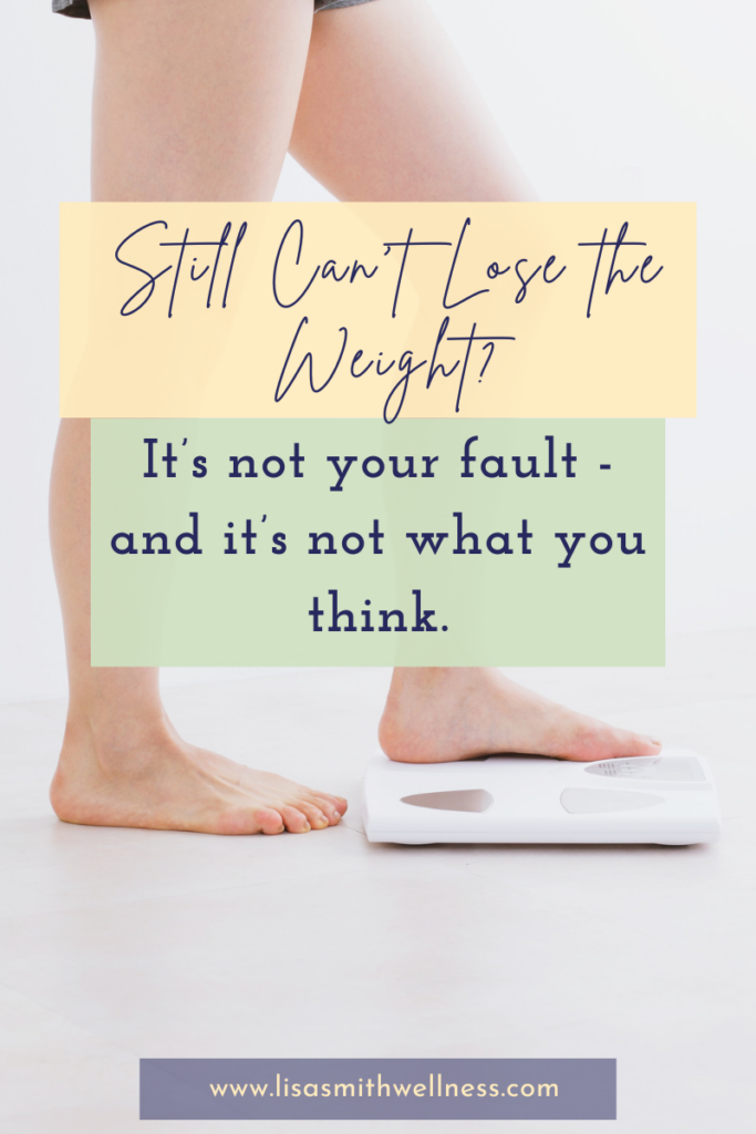 woman's feet stepping onto a scale with overlay text that reads "still can't lost the weight? It's not your fault - and it's not what you think. www.lisasmithwellness.com