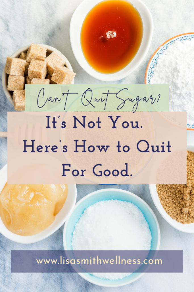 bowls of various kinds of sugar with the overlay text of "Can't quit sugar? It's not you. Here's how to quit for good. www.lisasmithwellness.com"